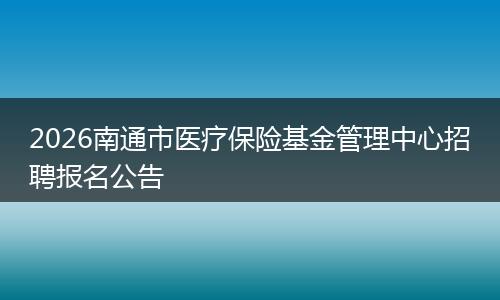 2026南通市医疗保险基金管理中心招聘报名公告