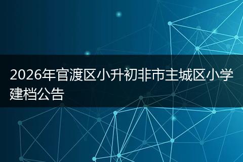 2026年官渡区小升初非市主城区小学建档公告