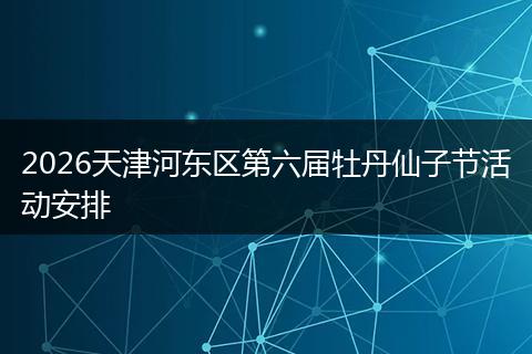 2026天津河东区第六届牡丹仙子节活动安排