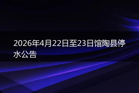 2026年4月22日至23日馆陶县停水公告