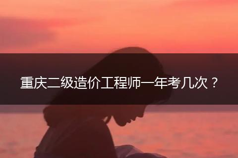 重庆二级造价工程师一年考几次？