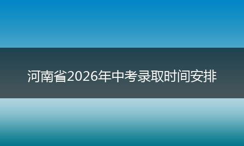 河南省2026年中考录取时间安排