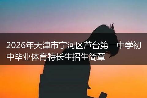 2026年天津市宁河区芦台第一中学初中毕业体育特长生招生简章