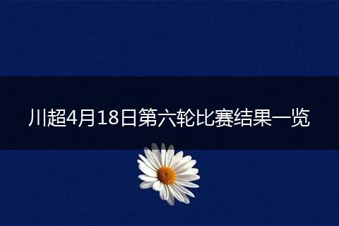 川超4月18日第六轮比赛结果一览