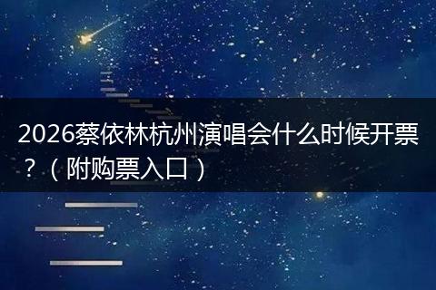2026蔡依林杭州演唱会什么时候开票？（附购票入口）