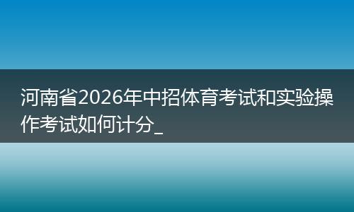 河南省2026年中招体育考试和实验操作考试如何计分_