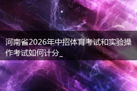 河南省2026年中招体育考试和实验操作考试如何计分_