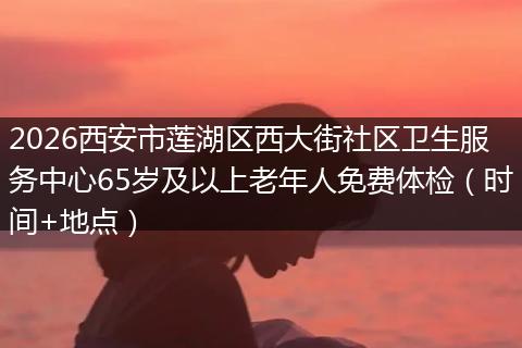 2026西安市莲湖区西大街社区卫生服务中心65岁及以上老年人免费体检（时间+地点）