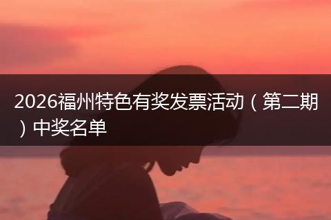 2026福州特色有奖发票活动（第二期）中奖名单