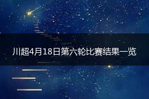 川超4月18日第六轮比赛结果一览