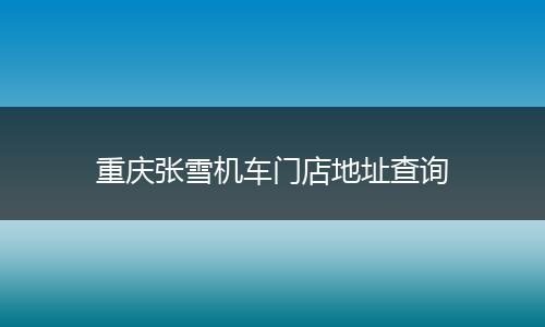重庆张雪机车门店地址查询