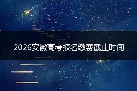 2026安徽高考报名缴费截止时间