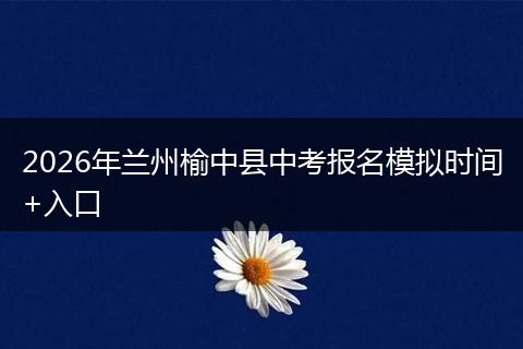 2026年兰州榆中县中考报名模拟时间+入口