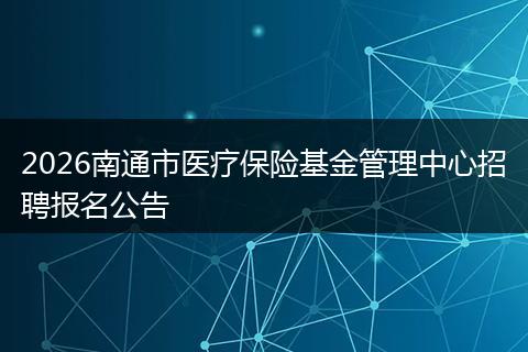 2026南通市医疗保险基金管理中心招聘报名公告
