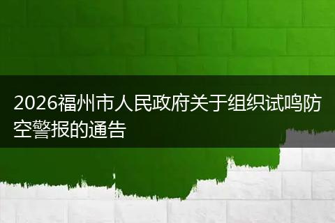2026福州市人民政府关于组织试鸣防空警报的通告