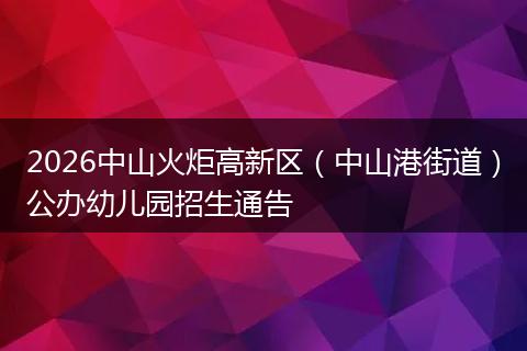 2026中山火炬高新区（中山港街道）公办幼儿园招生通告