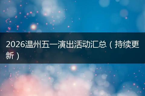 2026温州五一演出活动汇总（持续更新）