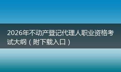 2026年不动产登记代理人职业资格考试大纲（附下载入口）