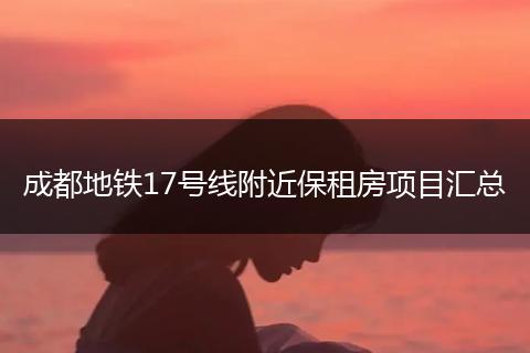 成都地铁17号线附近保租房项目汇总
