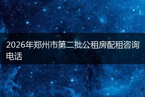 2026年郑州市第二批公租房配租咨询电话