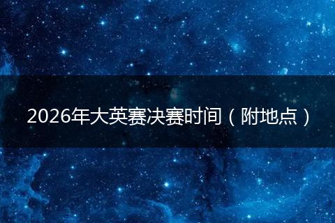2026年大英赛决赛时间（附地点）