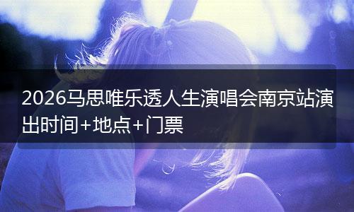 2026马思唯乐透人生演唱会南京站演出时间+地点+门票