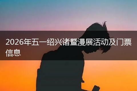 2026年五一绍兴诸暨漫展活动及门票信息