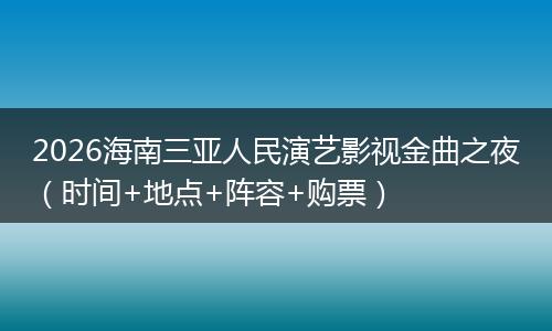 2026海南三亚人民演艺影视金曲之夜（时间+地点+阵容+购票）