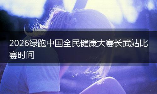 2026绿跑中国全民健康大赛长武站比赛时间
