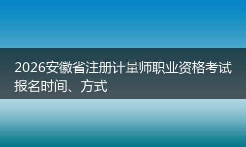 2026安徽省注册计量师职业资格考试报名时间、方式