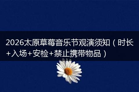 2026太原草莓音乐节观演须知（时长+入场+安检+禁止携带物品）