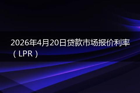 2026年4月20日贷款市场报价利率（LPR）