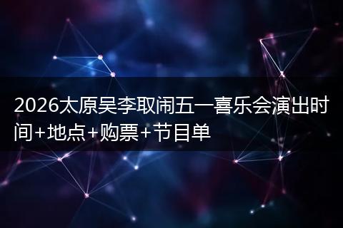 2026太原吴李取闹五一喜乐会演出时间+地点+购票+节目单