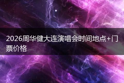 2026周华健大连演唱会时间地点+门票价格