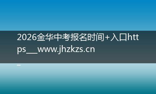 2026金华中考报名时间+入口https___www.jhzkzs.cn_