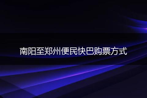 南阳至郑州便民快巴购票方式
