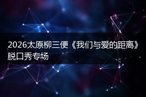 2026太原柳三便《我们与爱的距离》脱口秀专场