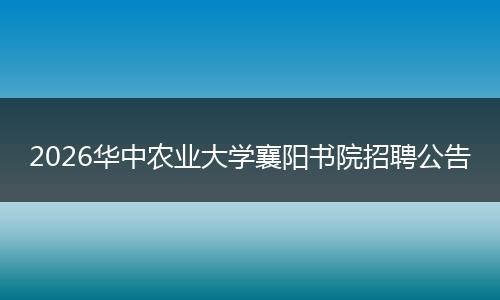 2026华中农业大学襄阳书院招聘公告