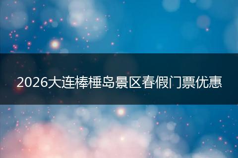 2026大连棒棰岛景区春假门票优惠