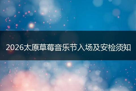 2026太原草莓音乐节入场及安检须知