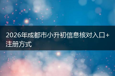 2026年成都市小升初信息核对入口+注册方式