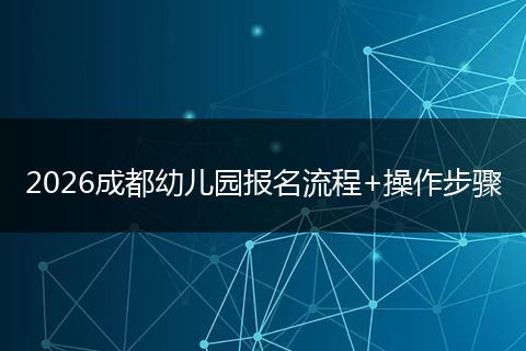 2026成都幼儿园报名流程+操作步骤