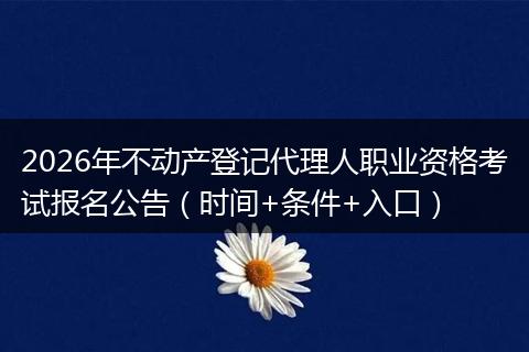 2026年不动产登记代理人职业资格考试报名公告（时间+条件+入口）