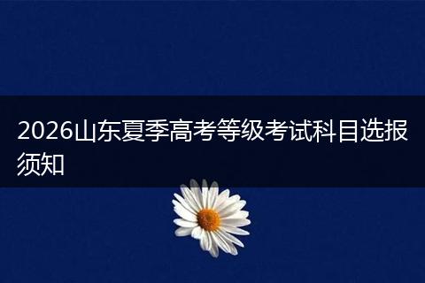 2026山东夏季高考等级考试科目选报须知