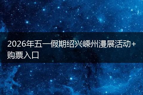 2026年五一假期绍兴嵊州漫展活动+购票入口