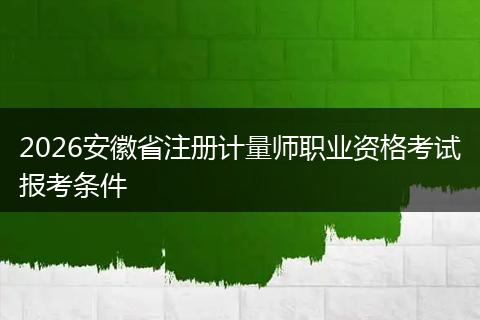 2026安徽省注册计量师职业资格考试报考条件