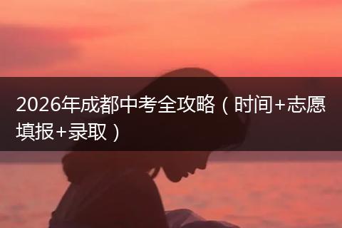 2026年成都中考全攻略（时间+志愿填报+录取）