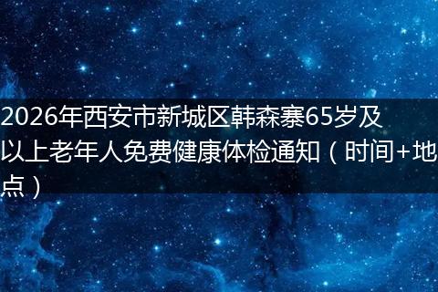2026年西安市新城区韩森寨65岁及以上老年人免费健康体检通知（时间+地点）