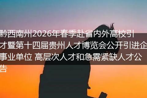 黔西南州2026年春季赴省内外高校引才暨第十四届贵州人才博览会公开引进企事业单位 高层次人才和急需紧缺人才公告