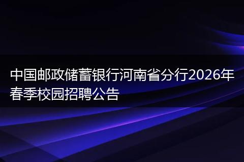 中国邮政储蓄银行河南省分行2026年春季校园招聘公告
